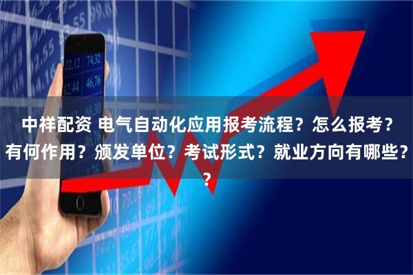 中祥配资 电气自动化应用报考流程？怎么报考？有何作用？颁发单位？考试形式？就业方向有哪些？