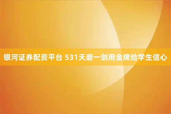 银河证券配资平台 531天磨一剑用金牌给学生信心