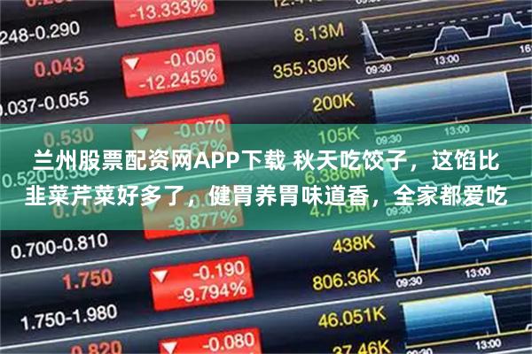 兰州股票配资网APP下载 秋天吃饺子，这馅比韭菜芹菜好多了，健胃养胃味道香，全家都爱吃