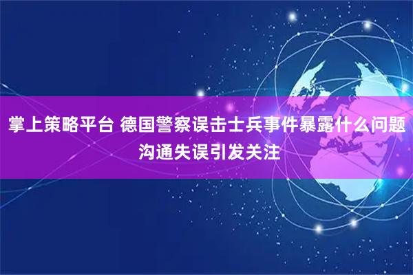 掌上策略平台 德国警察误击士兵事件暴露什么问题 沟通失误引发关注