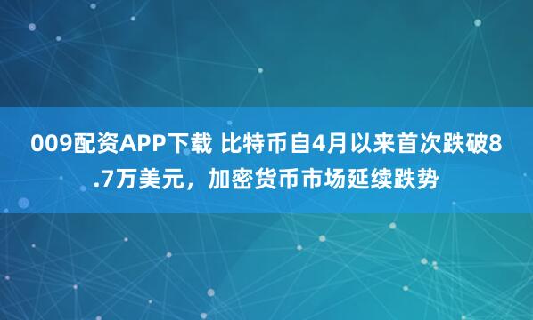 009配资APP下载 比特币自4月以来首次跌破8.7万美元，加密货币市场延续跌势