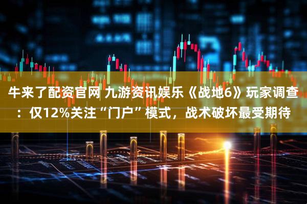 牛来了配资官网 九游资讯娱乐《战地6》玩家调查:仅12%关注“门户”模式,战术破坏最受期待
