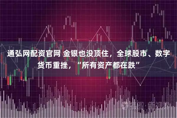 通弘网配资官网 金银也没顶住,全球股市、数字货币重挫,“所有资产都在跌”