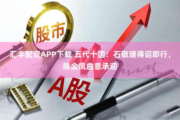 汇丰配资APP下载 五代十国：石敬瑭得诏即行，陈金凤曲意承迎