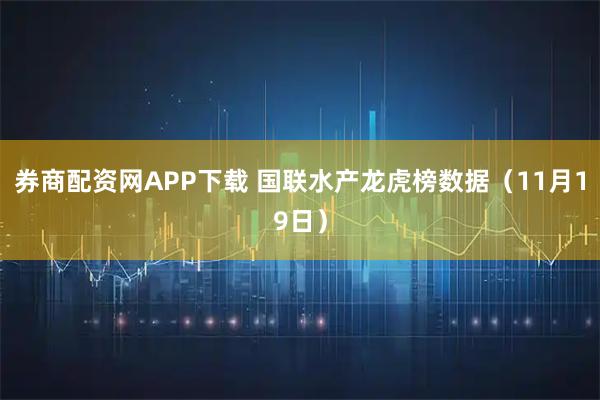 券商配资网APP下载 国联水产龙虎榜数据（11月19日）