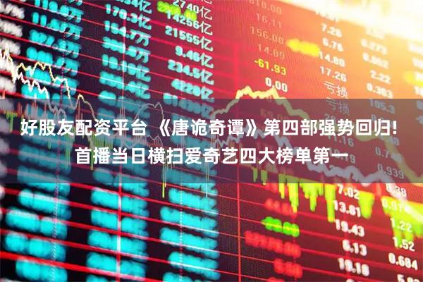 好股友配资平台 《唐诡奇谭》第四部强势回归! 首播当日横扫爱奇艺四大榜单第一