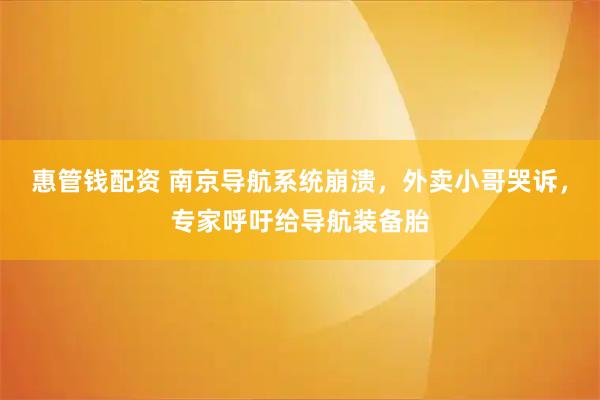 惠管钱配资 南京导航系统崩溃，外卖小哥哭诉，专家呼吁给导航装备胎