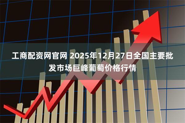 工商配资网官网 2025年12月27日全国主要批发市场巨峰葡萄价格行情