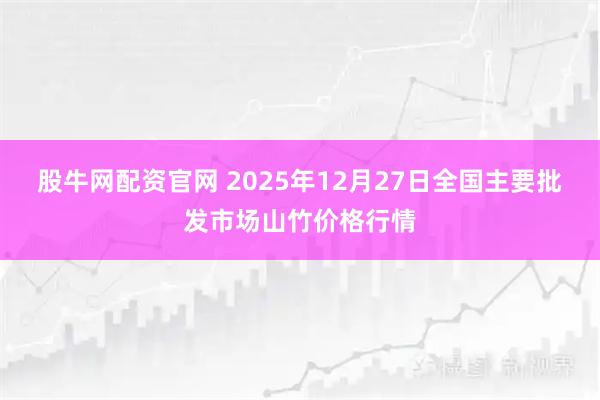 股牛网配资官网 2025年12月27日全国主要批发市场山竹价格行情