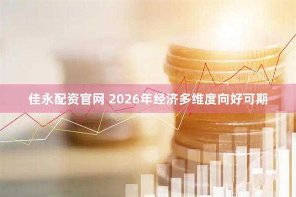佳永配资官网 2026年经济多维度向好可期