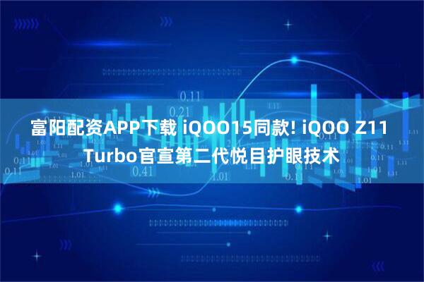 富阳配资APP下载 iQOO15同款! iQOO Z11 Turbo官宣第二代悦目护眼技术