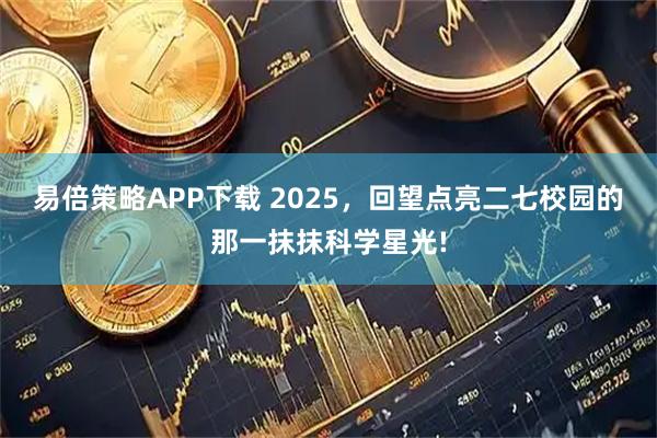 易倍策略APP下载 2025，回望点亮二七校园的那一抹抹科学星光!