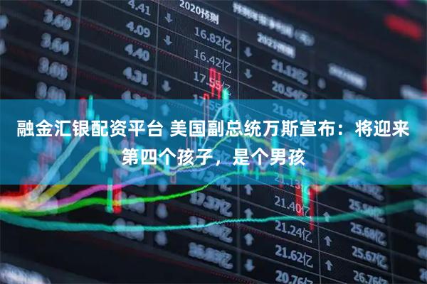 融金汇银配资平台 美国副总统万斯宣布：将迎来第四个孩子，是个男孩