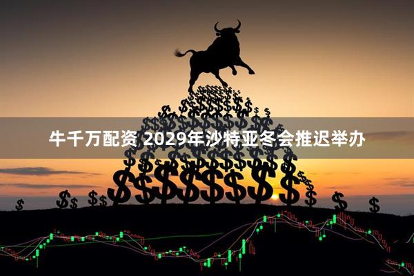 牛千万配资 2029年沙特亚冬会推迟举办