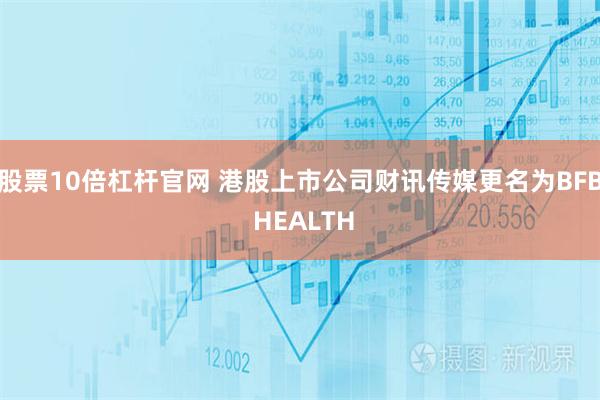 股票10倍杠杆官网 港股上市公司财讯传媒更名为BFB HEALTH