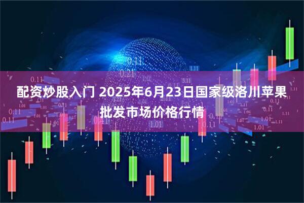 配资炒股入门 2025年6月23日国家级洛川苹果批发市场价格行情