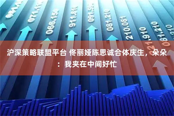 沪深策略联盟平台 佟丽娅陈思诚合体庆生，朵朵：我夹在中间好忙