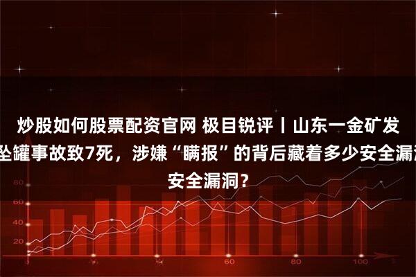 炒股如何股票配资官网 极目锐评丨山东一金矿发生坠罐事故致7死，涉嫌“瞒报”的背后藏着多少安全漏洞？