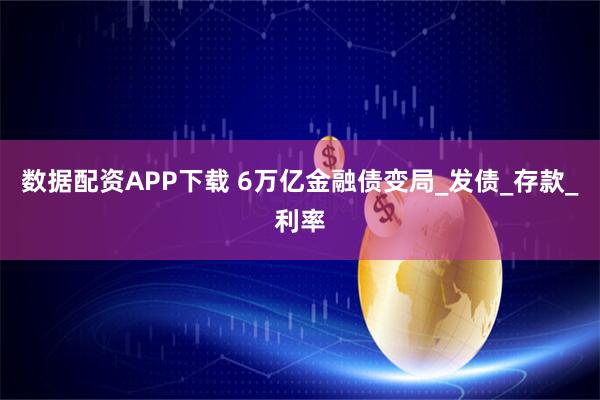 数据配资APP下载 6万亿金融债变局_发债_存款_利率