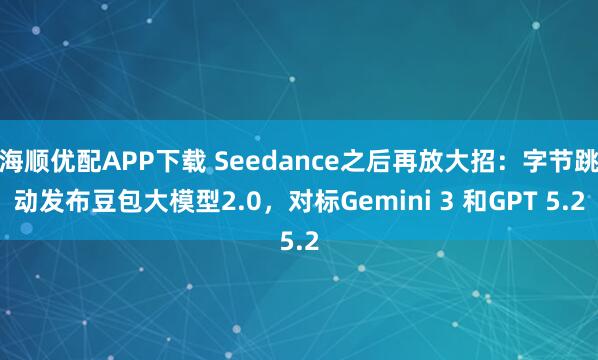 海顺优配APP下载 Seedance之后再放大招：字节跳动发布豆包大模型2.0，对标Gemini 3 和GPT 5.2