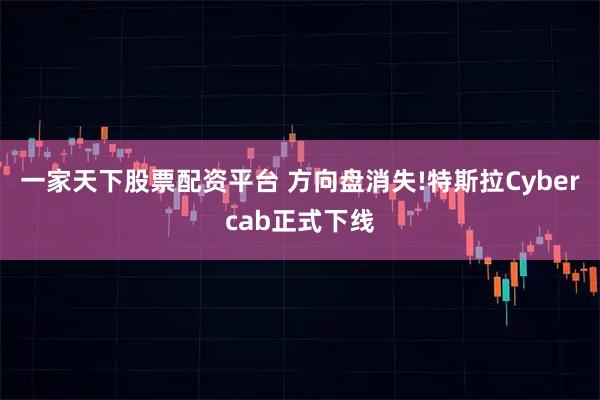 一家天下股票配资平台 方向盘消失!特斯拉Cybercab正式下线