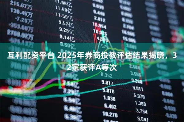 互利配资平台 2025年券商投教评估结果揭晓，32家获评A等次
