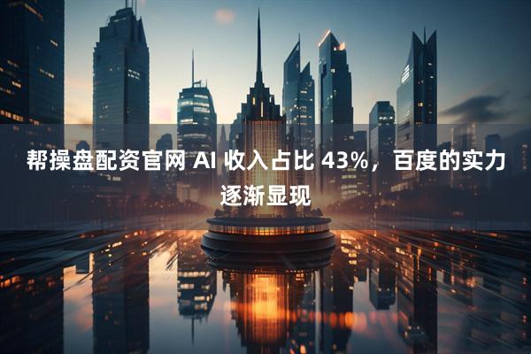 帮操盘配资官网 AI 收入占比 43%，百度的实力逐渐显现