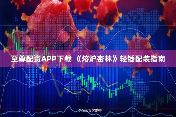 至尊配资APP下载 《熔炉密林》轻锤配装指南