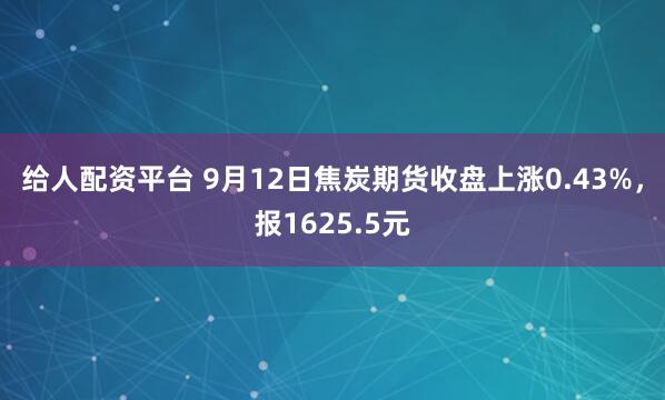给人配资平台 9月12日焦炭期货收盘上涨0.43%，报1625.5元